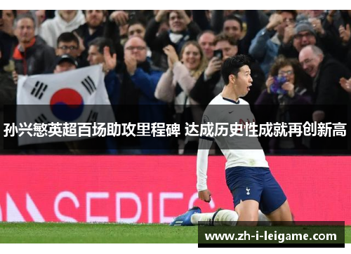 孙兴慜英超百场助攻里程碑 达成历史性成就再创新高